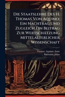 Die Staatslehre Des H. Thomas Von Aquino; Ein Nachtrag Und Zugleich Ein Beitrag Zur Wertschatzung Mittelalterlicher Wissenschaft 1246136228 Book Cover