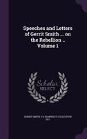 Speeches and Letters of Gerrit Smith ... on the Rebellion .. Volume 1 1359259317 Book Cover