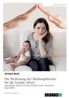 Die Bedeutung der Bindungstheorie für die Soziale Arbeit. Jugendliche Mütter und ihre Kinder in der stationären Jugendhilfe 3668581487 Book Cover