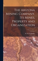 The Arizona Mining Company, its Mines, Property and Organization 1016942834 Book Cover