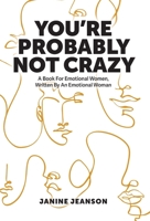 You're Probably Not Crazy: A Book For Emotional Women, Written By an Emotional Woman 1039105386 Book Cover