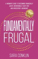 Fundamentally Frugal: A Woman's Guide to Becoming Financially Savvy, Intentionally Debt Free and Irresistibly Abundant 1961801604 Book Cover