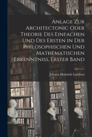 Anlage zur Architectonic oder Theorie des einfachen und des ersten in der philosophischen und mathematischen Erkenntniss, Erster Band 1018630880 Book Cover