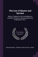 The Law of Master and Servant: Being a Treatise On the Law Relating to Contracts of Service, Apprenticeship, and Employment, Part 1 1341442772 Book Cover