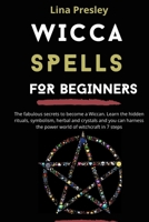 Wicca Spells for Beginners: The fabulous secrets to become a Wiccan. Learn the hidden rituals, symbolism, herbal and crystals and you can harness the power world of witchcraft in 7 steps B08Q6XQGJ3 Book Cover