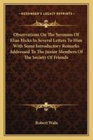 Observations On the Sermons of Elias Hicks: In Several Letters to Him; With Some Introductory Remarks, Addressed to the Junior Members of the Society of Friends 1376494310 Book Cover