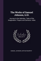 The Works of Samuel Johnson, LL.D.: Journey to the Hebrides. Tales of the Imagination. Prayers and Sermons. Index 1377535878 Book Cover