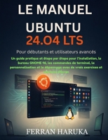 LE MANUEL UBUNTU 24.O4 LTS Pour débutants et utilisateurs avancés: Un guide pratique et étape par étape pour l’installation, le bureau GNOME 46, les ... et captures d’écran (French Edition) B0H5T1MW83 Book Cover