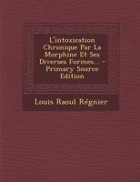 L'Intoxication Chronique Par La Morphine Et Ses Diverses Formes... 1021875791 Book Cover