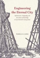 Engineering the Eternal City: Infrastructure, Topography, and the Culture of Knowledge in Late Sixteenth-Century Rome 022654379X Book Cover