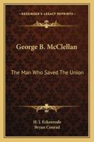 George B. McClellan: The Man Who Saved the Union 1162991615 Book Cover
