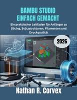 BAMBU STUDIO EINFACH GEMACHT 2026: Ein praktischer Leitfaden für Anfänger zu Slicing, Stützstrukturen, Filamenten und Druckqualität (German Edition) B0H152Z821 Book Cover