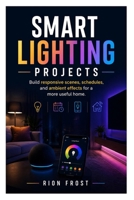 Smart Lighting Projects: Build responsive scenes, schedules, and ambient effects for a more useful home. B0H6QGFKFR Book Cover