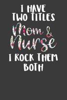 I Have Two Titles Mom and Nurse I Rock Them Both: Nursing Pro Mommy Gift 1083014927 Book Cover