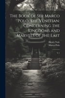 The Book of Ser Marco Polo, the Venetian: Concerning the Kingdoms and Marvels of the East: V.1 1021191760 Book Cover