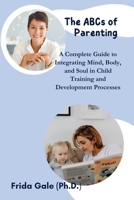 The ABCs of Parenting: A Complete Guide to Integrating Mind, Body, and Soul in Child Training and Development Processes B0CRVMR4XP Book Cover