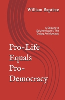 Pro-Life Equals Pro-Democracy: The Top 6 Facts Few Know of Human Rights History (with an Introduction to the Science and Logic) Which Prove Pro-Life = Pro-Democracy (and Pro-Choice = Pro-Totalitariani 1721950117 Book Cover