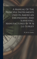 A Manual of the Principle Instruments Used in American Engineering and Surveying, Manufactured by W. & L.E. Gurley 1017487510 Book Cover