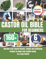 CASTOR OIL BIBLE FOR BEGINNERS: Reclaim your natural beauty, simple and satisfying recipes to make your health easily. B0DT18HB2L Book Cover