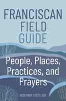 Franciscan Field Guide: People, Places, Practices, and Prayers 1632533987 Book Cover