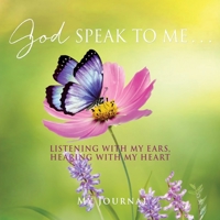 God Speak to Me . . .: Listening with my ears, hearing with my heart 1662876629 Book Cover