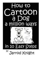 How to Cartoon a Dog a Million Ways in 10 Easy Steps 1480167843 Book Cover