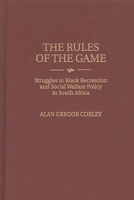 The Rules of the Game: Struggles in Black Recreation and Social Welfare Policy in South Africa (Contributions in Afro-American and African Studies) 0313301085 Book Cover
