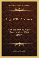 Log Of The Anemone, June Eleventh To August Twenty-ninth, 1906 102159749X Book Cover