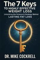 The 7 Keys to Highly Effective Weight Loss: Unlocking the Science & Strategy Behind Lasting Fat Loss B0F5MNNGFR Book Cover