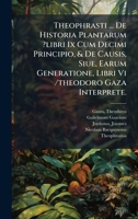 Theophrasti ... De Historia Plantarum ?libri Ix Cum Decimi Principio, & De Causis, Siue, Earum Generatione, Libri Vi /theodoro Gaza Interprete. (Latin Edition) 1024523136 Book Cover