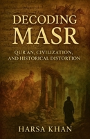 Decoding Masr: Quran, Civilization and Historical Distortion B0FBRCZKH5 Book Cover