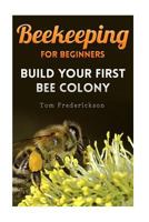 Beekeeping for Beginners: Build Your First Bee Colony: (Backyard Beekeeping, Beginning Beekeeping) (Beekeeping Books) 1981220674 Book Cover