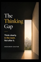 The Thinking Gap: Think clearly. In the room. Not after it. B0H3731H4Z Book Cover