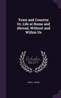 Town and Country: Or, Life at Home and Abroad Without and Within Us 1022864564 Book Cover