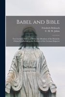 Babel and Bible; two lectures delivered before the members of the Deutsche Orient-Gesellschaft in the presence of the German emperor 1014714583 Book Cover