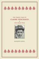 The Tragic Tale of Claire Ferchaud and the Great War 0520242998 Book Cover