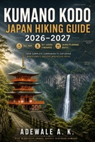KUMANO KODO JAPAN HIKING GUIDE 2026–2027: Trail Maps, Self-Guided Walking Itineraries, Sacred Pilgrimage Routes & a Complete Companion to Exploring Wakayama’s Ancient Mountain Paths B0HGS5X5Q9 Book Cover