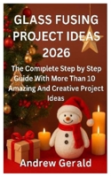 GLASS FUSING PROJECT IDEAS 2026: The Complete Step by Step Guide With More Than 10 Amazing And Creative Projects Ideas B0G5LPWG4X Book Cover