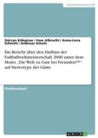 Ein Bericht über den Einfluss der Fußballweltmeisterschaft 2006 unter dem Motto "Die Welt zu Gast bei Freunden" auf Stereotype der Gäste 3638712192 Book Cover