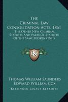 The Criminal Law Consolidation Acts, 1861: The Other New Criminal Statutes And Parts Of Statutes Of The Same Session 1120741661 Book Cover