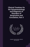 Clinical Treatises On the Symptomatology and Diagnosis of Disorders of Respiration and Circulation, Part 3 1358818320 Book Cover