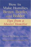 How to Make Homilies Better, Briefer, and Bolder: Tips from a Master Homilist 1592761984 Book Cover