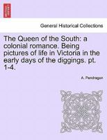The Queen of the South: a colonial romance. Being pictures of life in Victoria in the early days of the diggings. pt. 1-4. 1241228175 Book Cover