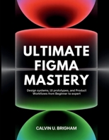 Ultimate Figma Mastery: Design Systems, UI Prototypes, and Product Workflows from Beginner to Expert (The Designer's Journey from novice to master) B0FHWNTF21 Book Cover
