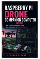 Raspberry Pi Drone Companion Computer Guide: Add Logging, Telemetry, Vision, and Automation to UAV Projects B0H8ZGZVR5 Book Cover