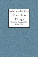 These Few Things: Scattered Thoughts of a Young Mind 1419606700 Book Cover