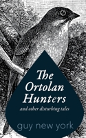 The Ortolan Hunters: And Other Disturbing Tales 1532977654 Book Cover