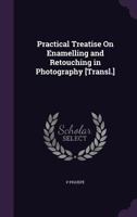Practical Treatise On Enamelling and Retouching in Photography [Transl.] 135910979X Book Cover