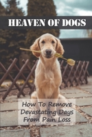 Heaven Of Dogs: How To Remove Devastating Days From Pain Loss: Afterlife Pets Stories B099BZX2H1 Book Cover