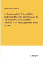The Norwich Jubilee: A Report of the Celebration at Norwich, Connecticut, on the Two Hundredth Anniversary of the Settlement of the Town, September 7th and 8th, 1859 3382322064 Book Cover